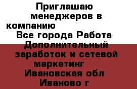 Приглашаю  менеджеров в компанию  nl internatIonal  - Все города Работа » Дополнительный заработок и сетевой маркетинг   . Ивановская обл.,Иваново г.